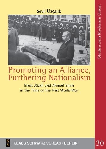 Promoting an Alliance, Furthering Nationalism: Ernst Jäckh and Ahmed Emin in the Time of the First World War