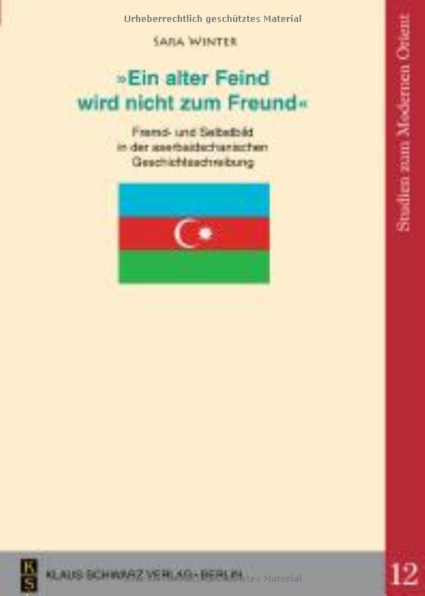 'Ein Alter Feind Wird Nicht Zum Freund': Fremd- Und Selbstbild in Der Aserbaidschanischen Geschichtsschreibung