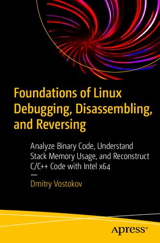 Foundations of Linux Debugging, Disassembling, and Reversing: Analyze Binary Code, Understand Stack Memory Usage, and Reconstruct C/C++ Code with Intel x64