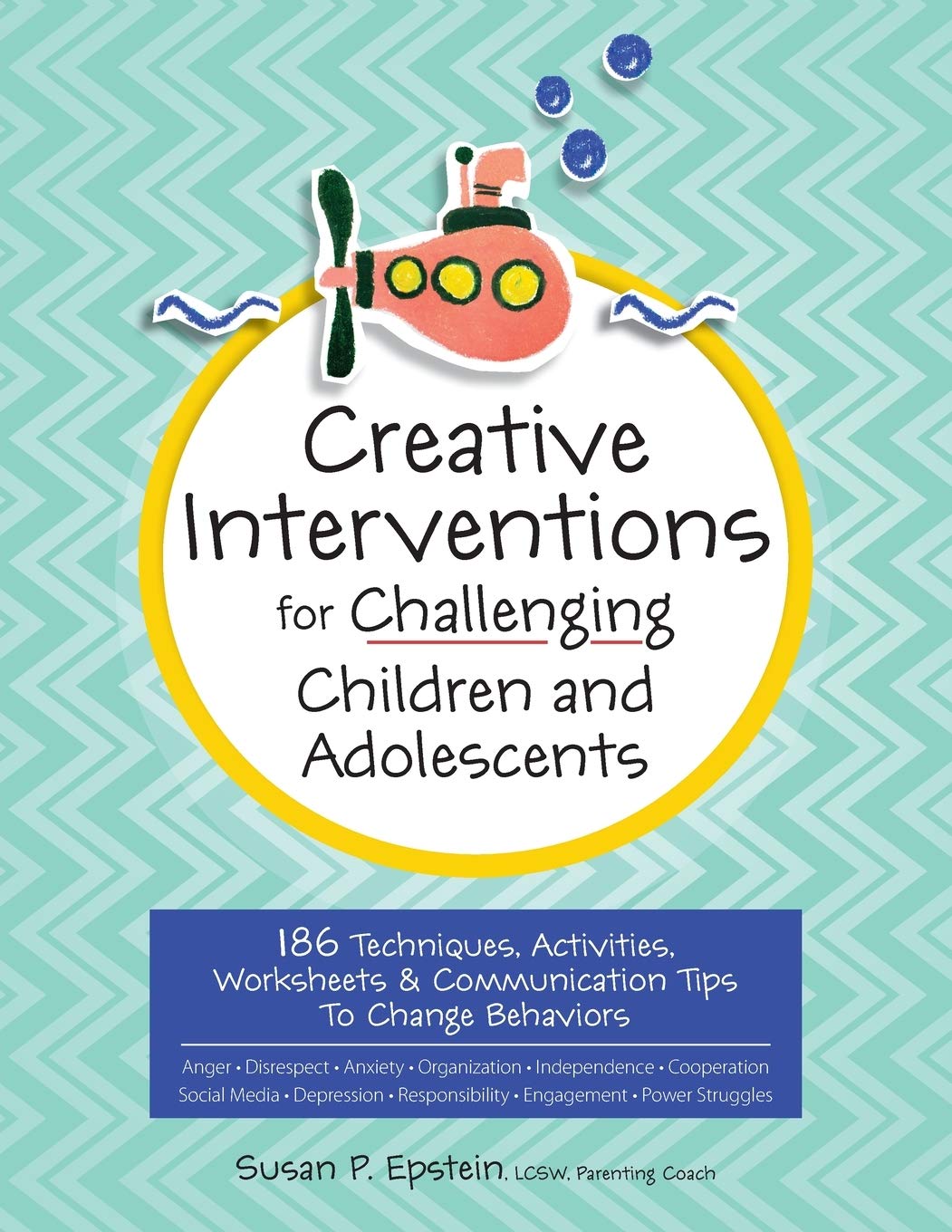 Creative Interventions for Challenging Children and Adolescents: 186 Techniques, Activities, Worksheets and Communication Tips to Change Behaviors