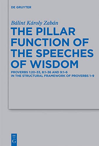 The Pillar Function of the Speeches of Wisdom: Proverbs 1:20-33, 8:1-36 and 9:1-6 in the Structural Framework of Proverbs 1-9 (Beihefte Zur Zeitschrift Fur Die Alttestamentliche Wissenschaft): 429