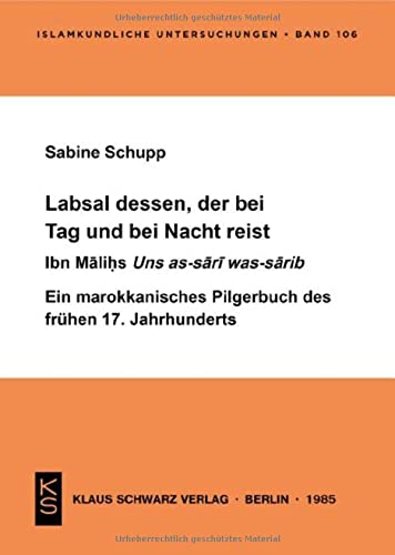 Labsal Dessen, Der Bei Tag Und Nacht Reist: Ibn Māliḥs Uns As-Sārī Was-Sārib; Ein Marokkanisches Pilgerbuch Des Frühen 17. Jahrhunderts