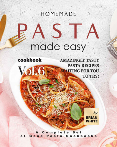 Homemade Pasta Made Easy Cookbook – Vol.6: Amazingly Tasty Pasta Recipes Waiting for You to Try!