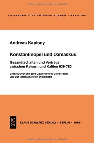 Konstantinopel und Damaskus: Gesandtschaften und Verträge zwischen Kaisern und Kalifen 639-750: Untersuchungen zum Gewohnheits-Völkerrecht und zur interkulturellen Diplomatie
