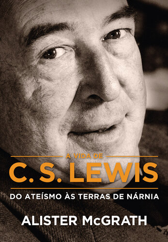 A Vida de C. S. Lewis: do Ateísmo às Terras de Nárnia
