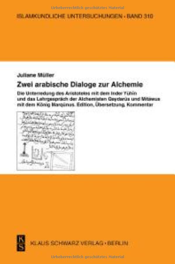 Zwei arabische Dialoge zur Alchemie: Die Unterredung des Aristoteles mit dem Inder Yuhin und das Lehrgespräch der Alchemisten Qaydarus und Mitawus mit dem König Marqunus. Edition, Übersetzung, Kommentar