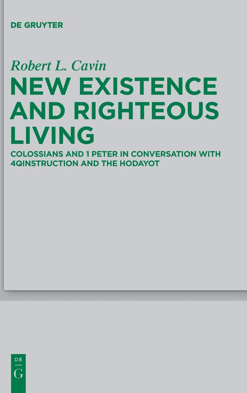 New Existence and Righteous Living: Colossians and 1 Peter in Conversation with 4QInstruction and the Hodayot