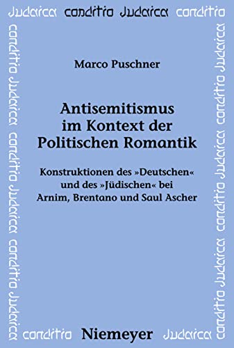 Antisemitismus im Kontext der Politischen Romantik: Konstruktionen Des Deutschen Und Des Jüdischen Bei Arnim, Brentano Und Saul Ascher
