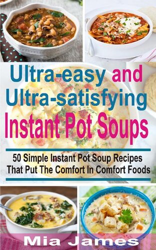 Ultra-easy and Ultra-satisfying Instant Pot Soups: 50 Simple Instant Pot Soup Recipes That Put The Comfort In Comfort Foods