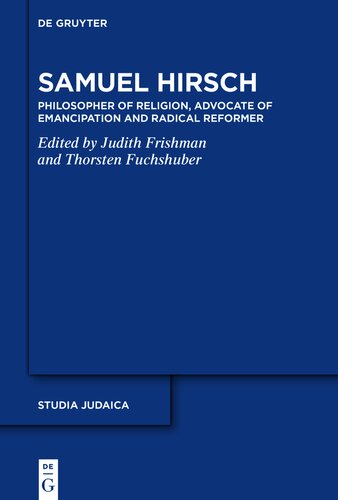 Samuel Hirsch: Religionsphilosoph, Emanzipationsverfechter und radikaler Reformer der jüdischen Moderne: Philosopher of Religion, Advocate of Emancipation and Radical Reformer