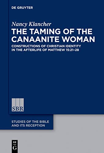 The Taming of the Canaanite Woman: Constructions of Christian Identity in the Afterlife of Matthew 15:21-28