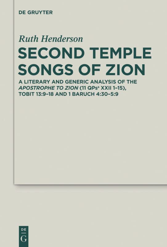 Second Temple Songs of Zion: A Literary and Generic Analysis of the Apostrophe to Zion (11QPsa XXII 1-15); Tobit 13:9-18 and 1 Baruch 4:30-5:9