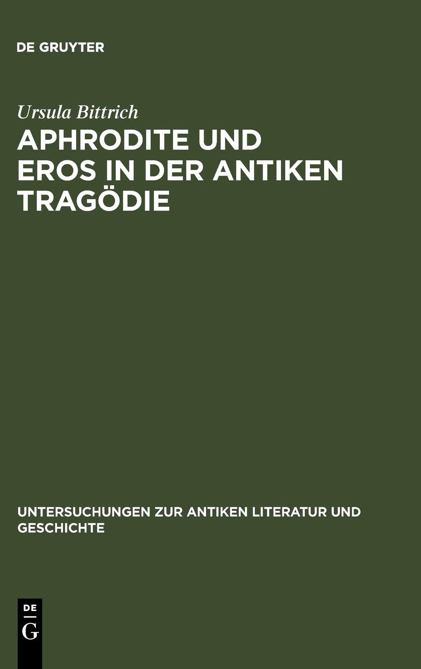 Aphrodite und Eros in der antiken Tragödie: Mit Ausblicken auf motivgeschichtlich verwandte Dichtungen