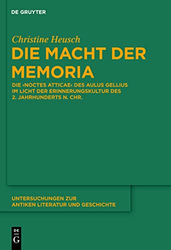 Die Macht der memoria: die Noctes Atticae Des Aulus Gellius Im Licht der Erinnerungskultur des 2. Jahrhunderts n. Chr.