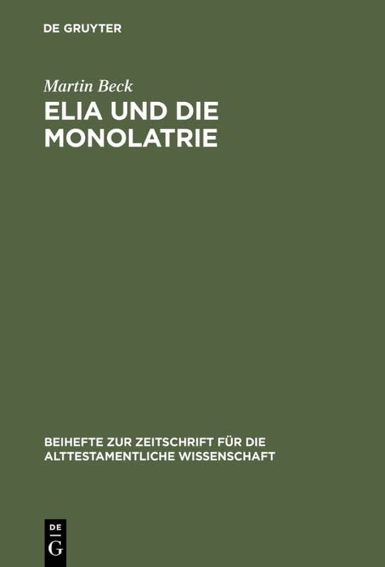 Elia und die Monolatrie: Ein Beitrag Zur Religionsgeschichtlichen Rückfrage Nach Dem Vorschriftprophetischen Jahwe-Glauben