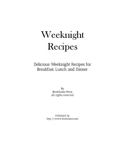Weeknight Recipes: Delicious Weeknight Recipes for Breakfast, Lunch and Dinner
