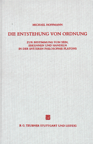Die Entstehung von Ordnung: Zur Bestimmung von Sein, Erkennen und Handeln in der späteren Philosophie Platons. Überarb. Fass. d. Diss. v. 1993