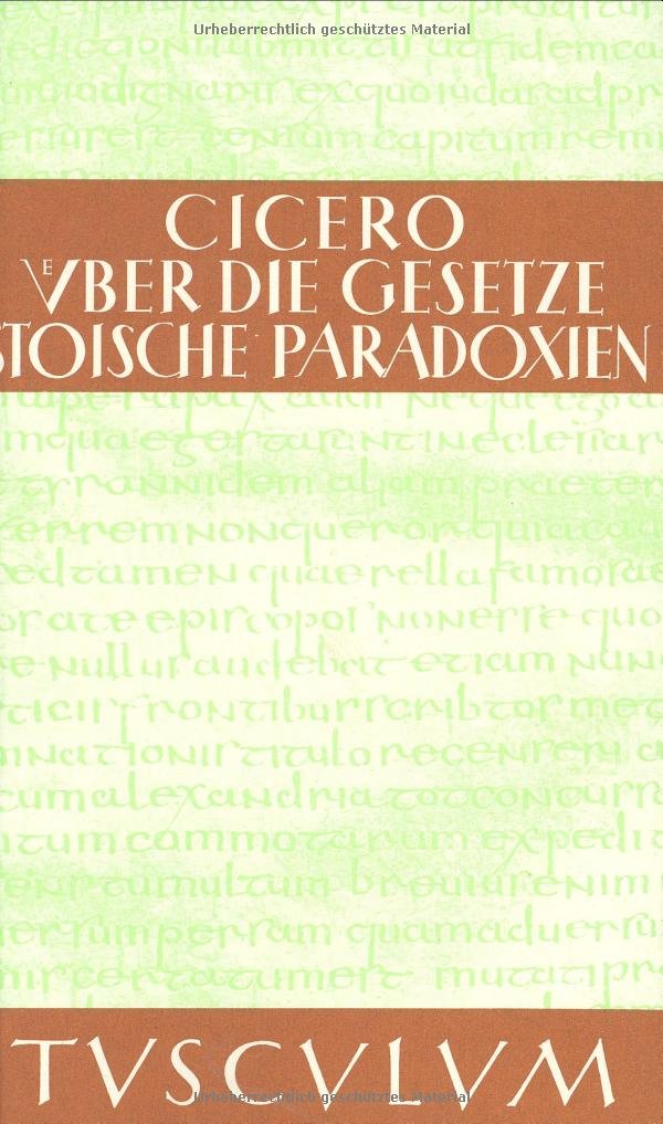 De legibus . Paradoxa Stoicorum. Über die Gesetze Stoische Paradoxien. Lateinisch und deutsch