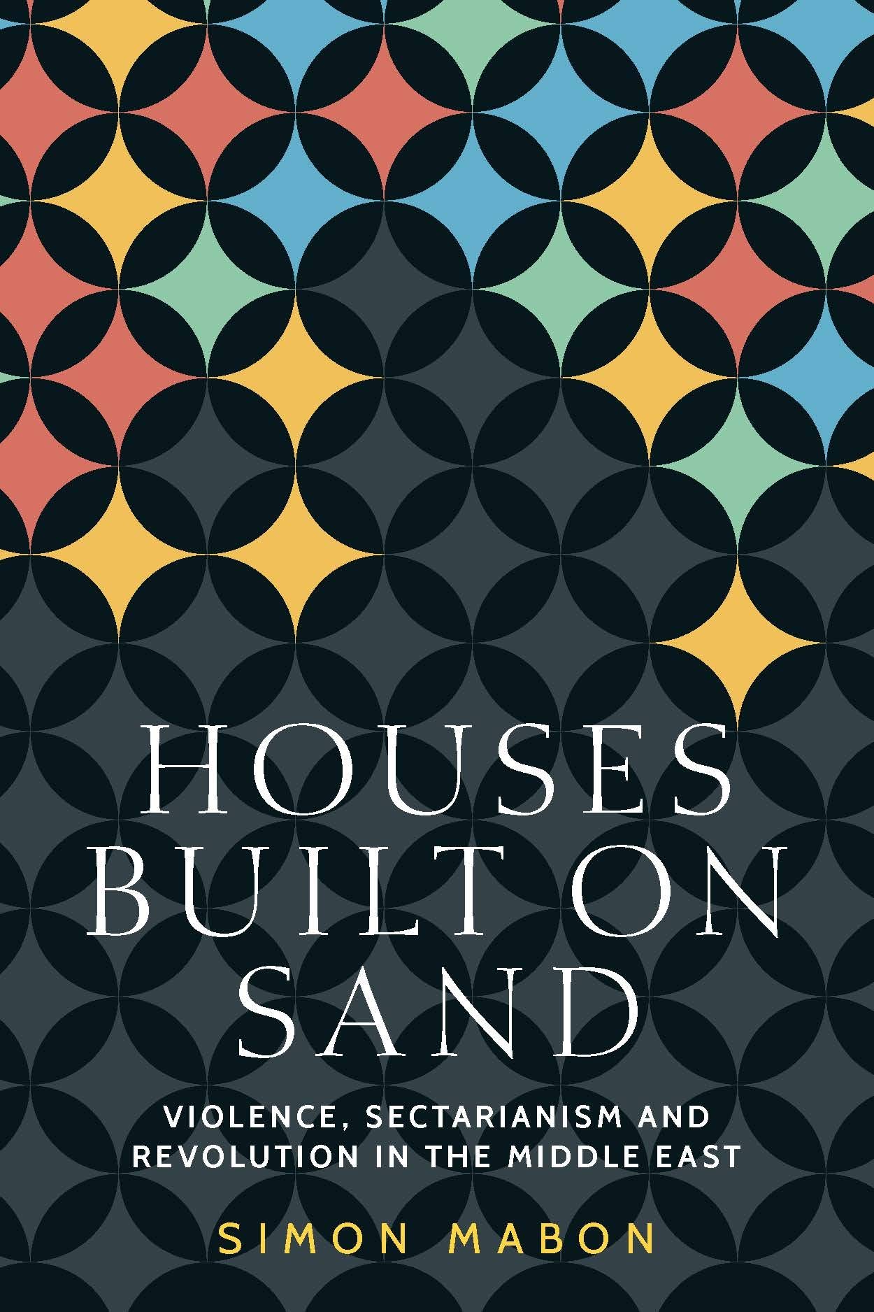 Houses Built on Sand: Violence, Sectarianism and Revolution in the Middle East