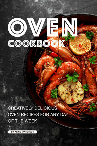 Oven Cookbook : Creatively Delicious Oven Recipes for Any Day of the Week