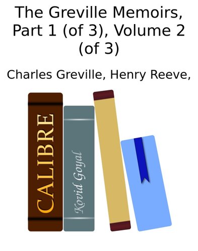 The Greville Memoirs, Part 1 (of 3), Volume 2 (of 3)