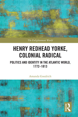 Henry Redhead Yorke, Colonial Radical: Politics and Identity in the Atlantic World, 1772-1813