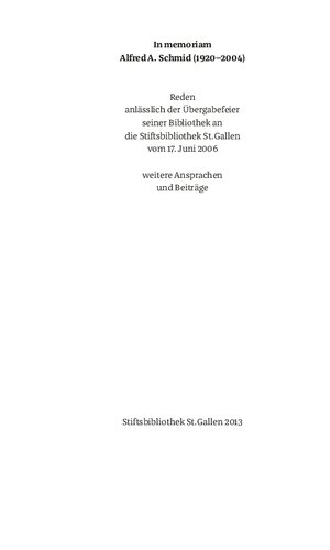 In memoriam Alfred A. Schmid (1920-2004): Reden anlässlich der Übergabefeier seiner Bibliothek an die Stiftsbibliothek St. Gallen vom 17. Juni 2006, weitere Ansprachen und Beiträge