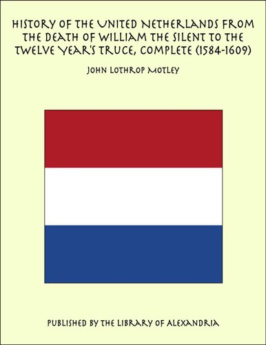 History of the United Netherlands from the Death of William the Silent to the Twelve Year's Truce, 1585e