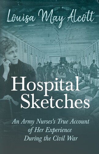 Hospital Sketches - An Army Nurses's True Account of her Experience During the Civil War