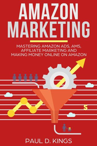 Amazon Marketing: Mastering Amazon Ads, AMS, Affiliate Marketing And Making Money Online On Amazon