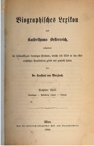Biographisches Lexikon des Kaiserthums Oesterreich : enthaltend die Lebensskizzen der denkwürdigen Personen, welche 1750 bis 1850 im Kaiserstaate und in seinen Kronländern gelebt haben / Guadagni - Habsburg (Agnes - Ludwig)