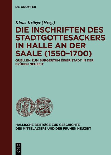Die Inschriften des Stadtgottesackers in Halle an der Saale (1550–1700) : Quellen zum Bürgertum einer Stadt in der frühen Neuzeit
