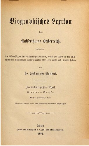 Biographisches Lexikon des Kaiserthums Oesterreich : enthaltend die Lebensskizzen der denkwürdigen Personen, welche 1750 bis 1850 im Kaiserstaate und in seinen Kronländern gelebt haben / Szedler - Taaffe