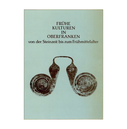 Frühe Kulturen in Oberfranken : Von der Steinzeit bis zum Frühmittelalter