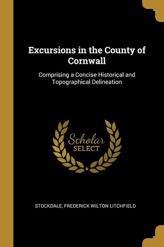 Excursions in the County of Cornwall: Comprising a Concise Historical and Topographical Delineation - Scholar's Choice Edition