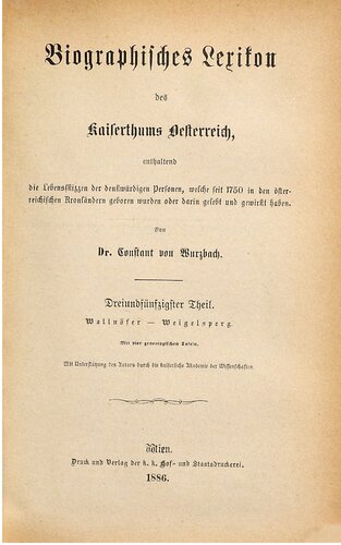Biographisches Lexikon des Kaiserthums Oesterreich : enthaltend die Lebensskizzen der denkwürdigen Personen, welche 1750 bis 1850 im Kaiserstaate und in seinen Kronländern gelebt haben / Wallnöfer - Weigelsperg