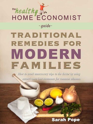 Traditional Remedies for Modern Families: How to Avoid Unnecessary Trips to the Doctor by Using Nature's Own Best Treatments for Common Ailments. (The Healthy Home Economist® Guide Book 2)
