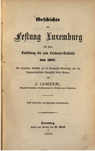 Geschichte der Festung Luxemburg seit ihrer Entstehung bis zum Londoner Traktate 1867 ; mit besonderer Rücksicht auf die strategische Bedeutung und die kriegsgeschichtlichen Ereignisse dieses Platzes