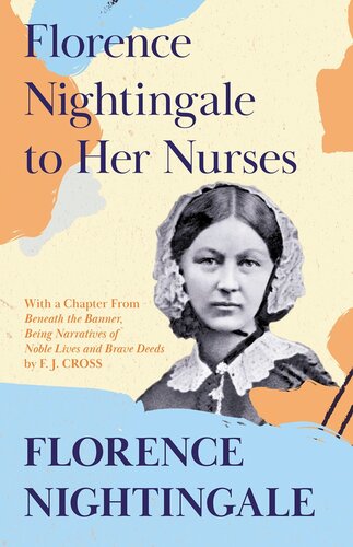 Florence Nightingale to Her Nurses: With a Chapter from 'Beneath the Banner, Being Narratives of Noble Lives and Brave Deeds' by F. J. Cross
