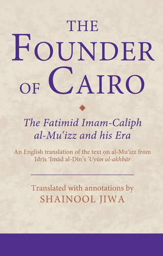 Founder of Cairo, The: The Fatimid Imam-Caliph al-Mu?izz and his Era (Ismaili Texts and Translations Book 21)