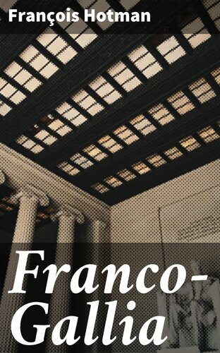 Franco-Gallia: Or, An Account of the Ancient Free State of France, and Most Other Parts of Europe, Before the Loss of Their Liberties