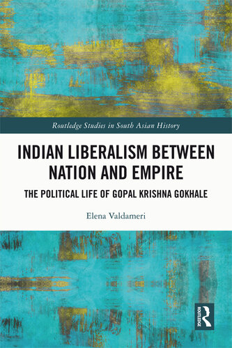 Indian Liberalism Between Nation and Empire: The Political Life of Gopal Krishna Gokhale