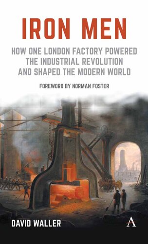 Iron Men: How One London Factory Powered the Industrial Revolution and Shaped the Modern World