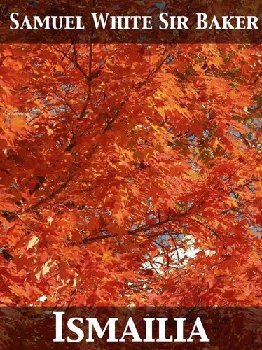 Ismailia: A Narrative of the Expedition to Central Africa for the Suppression of the Slave Trade Organized by Ismail, Khedive of Egypt