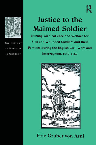 Justice to the Maimed Soldier: Nursing, Medical Care and Welfare for Sick and Wounded Soldiers and Their Families During the English Civil Wars and Interregnum, 1642–1660