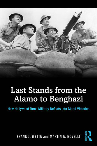 Last Stands from the Alamo to Benghazi: How Hollywood Turns Military Defeats into Moral Victories