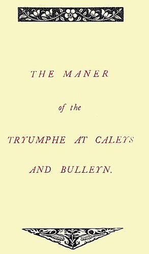 The Maner of the Tryumphe of Caleys and Bulleyn and The Noble Tryumphant Coronacyon of Quene Anne, Wyfe unto the Most Noble Kynge Henry VIII