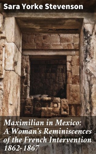 Maximilian in Mexico: A Woman's Reminiscences of the French Intervention 1862-1867