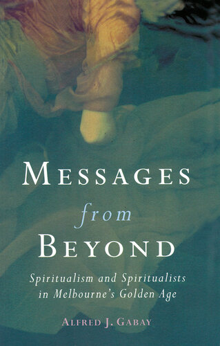 Messages from Beyond: Spiritualism and Spiritualists in Melbourne's Golden Age, 1870-1890