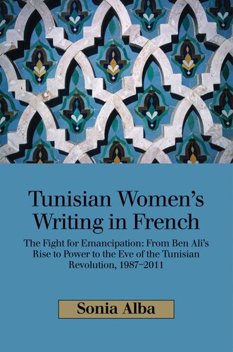 Tunisian Women's Writing in French: The Fight for Emancipation : from Ben Ali's Rise to Power to the Eve of the Tunisian Revolution, 1987-2011
